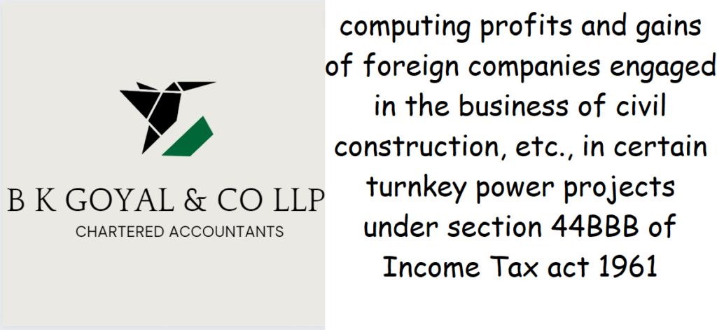 Special provision for computing profits and gains of foreign companies engaged in the business of civil construction, etc., in certain turnkey power projects under section 44BBB of Income Tax act 1961