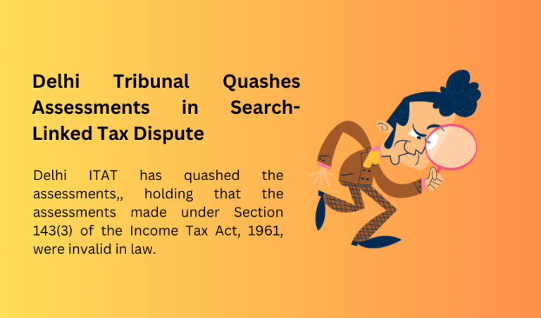 Delhi Tribunal Quashes Assessments in Search-Linked Tax Dispute